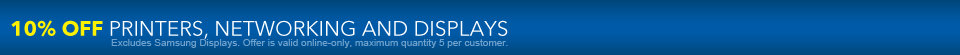 10 percent off printers, networking and displays. Excludes Samsung Displays. Offer is valid online-only, maximum quantity 5 per customer.
