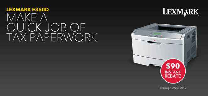 Lexmark E360D | Make A Quick Job of Tax Paperwork | Lexmark | $90 Instant Rebate | Through 2/29/2012